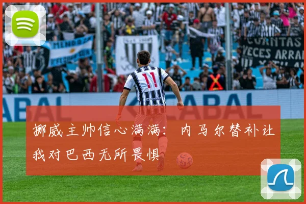挪威主帅信心满满：内马尔替补让我对巴西无所畏惧