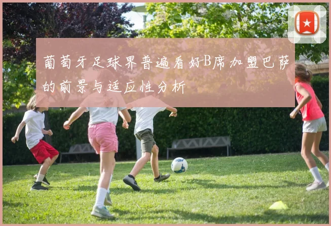 葡萄牙足球界普遍看好B席加盟巴萨的前景与适应性分析