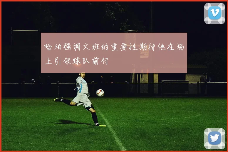哈珀强调文班的重要性期待他在场上引领球队前行