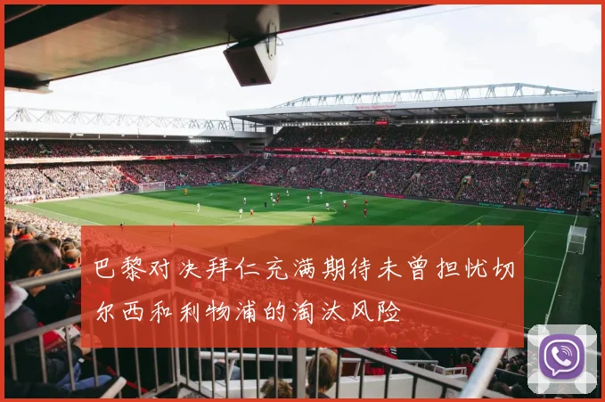 巴黎对决拜仁充满期待未曾担忧切尔西和利物浦的淘汰风险
