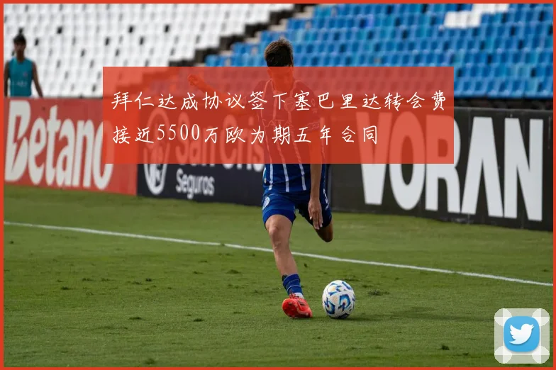 拜仁达成协议签下塞巴里达转会费接近5500万欧为期五年合同