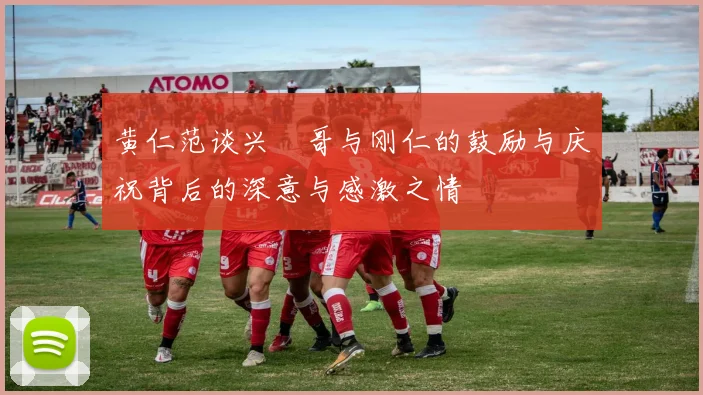 黄仁范谈兴慜哥与刚仁的鼓励与庆祝背后的深意与感激之情