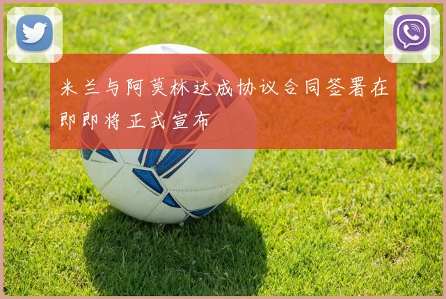米兰与阿莫林达成协议合同签署在即即将正式宣布